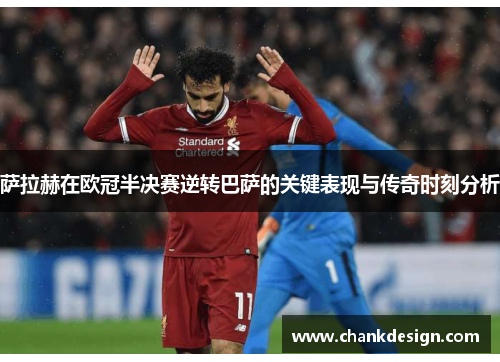 萨拉赫在欧冠半决赛逆转巴萨的关键表现与传奇时刻分析