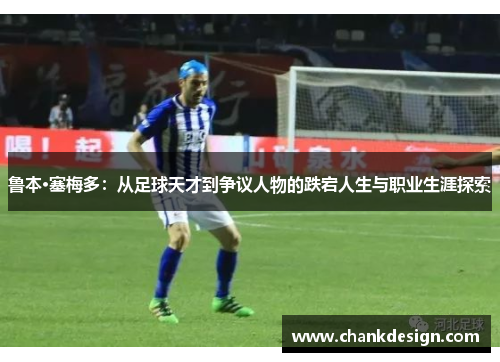 鲁本·塞梅多：从足球天才到争议人物的跌宕人生与职业生涯探索