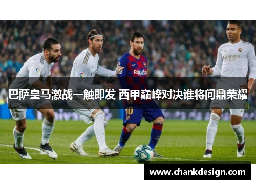 巴萨皇马激战一触即发 西甲巅峰对决谁将问鼎荣耀