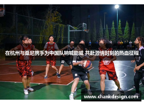 在杭州与桑尼携手为中国队呐喊助威 共赴激情时刻的热血征程