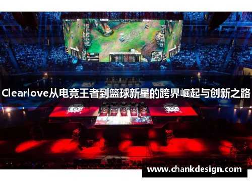 Clearlove从电竞王者到篮球新星的跨界崛起与创新之路