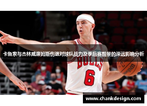 卡鲁索与杰林威廉姆斯伤退对球队战力及季后赛前景的深远影响分析
