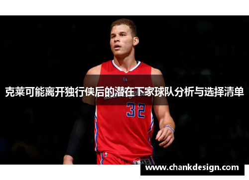 克莱可能离开独行侠后的潜在下家球队分析与选择清单