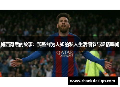 梅西背后的故事：那些鲜为人知的私人生活细节与温情瞬间