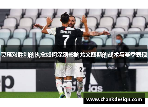 莫塔对胜利的执念如何深刻影响尤文图斯的战术与赛季表现 莫塔对胜利的执念如何深刻影响尤文图斯的战术与赛季表现