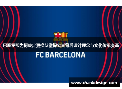 巴塞罗那为何决定更换队徽探究其背后设计理念与文化传承变革